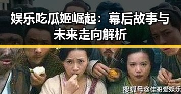 娱乐吃瓜姬崛起：幕后故事与未来走向解析