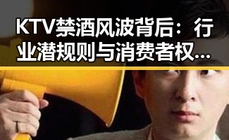 KTV禁酒风波背后：行业潜规则与消费者权益的角力