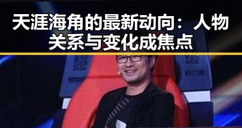 天涯海角的最新动向：人物关系与变化成焦点