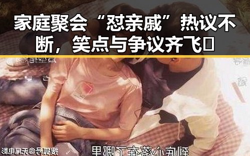 家庭聚会“怼亲戚”热议不断，笑点与争议齐飞🔥