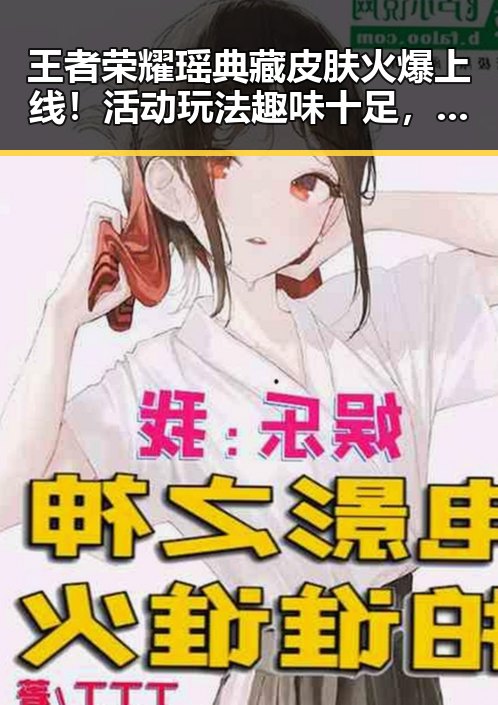 王者荣耀瑶典藏皮肤火爆上线！活动玩法趣味十足，快来抢皮肤碎片吧🔥