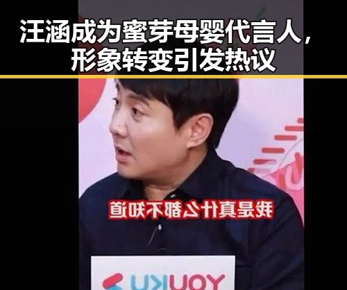 汪涵成为蜜芽母婴代言人，形象转变引发热议